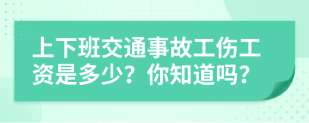 上下班交通事故工伤工资是多少？你知道吗？