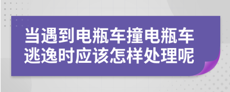 当遇到电瓶车撞电瓶车逃逸时应该怎样处理呢