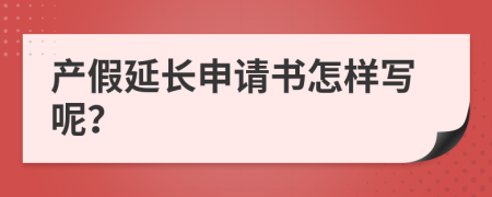 产假延长申请书怎样写呢？