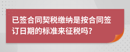 已签合同契税缴纳是按合同签订日期的标准来征税吗？
