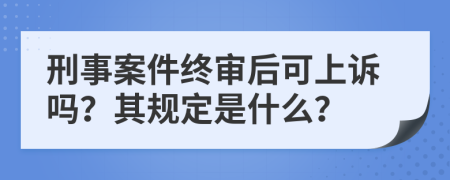 刑事案件终审后可上诉吗？其规定是什么？
