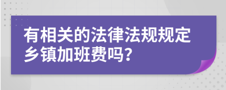 有相关的法律法规规定乡镇加班费吗？