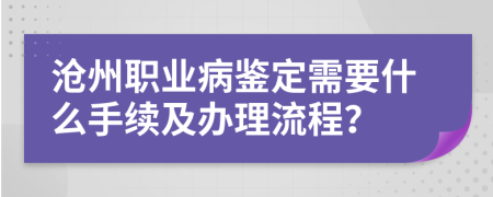 沧州职业病鉴定需要什么手续及办理流程？