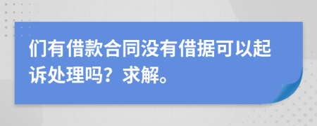 们有借款合同没有借据可以起诉处理吗？求解。