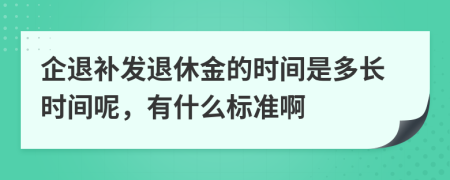 企退补发退休金的时间是多长时间呢，有什么标准啊