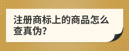 注册商标上的商品怎么查真伪？