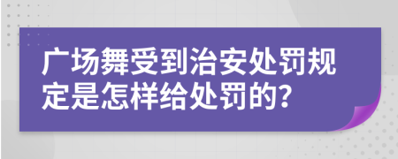 广场舞受到治安处罚规定是怎样给处罚的？