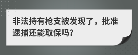 非法持有枪支被发现了，批准逮捕还能取保吗？