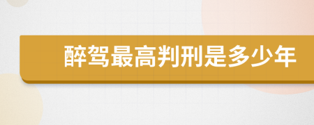 醉驾最高判刑是多少年