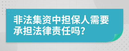 非法集资中担保人需要承担法律责任吗？