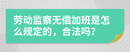 劳动监察无偿加班是怎么规定的，合法吗？