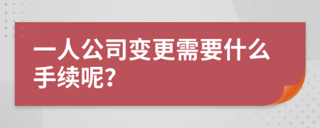 一人公司变更需要什么手续呢？