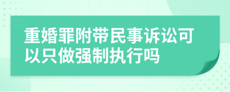 重婚罪附带民事诉讼可以只做强制执行吗