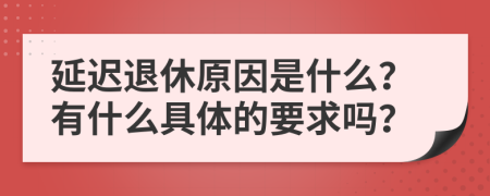 延迟退休原因是什么？有什么具体的要求吗？