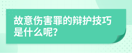 故意伤害罪的辩护技巧是什么呢？