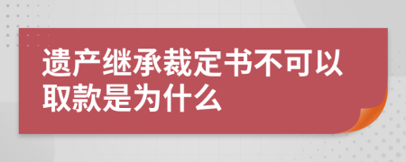 遗产继承裁定书不可以取款是为什么