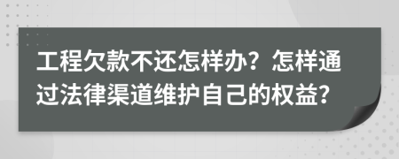 工程欠款不还怎样办？怎样通过法律渠道维护自己的权益？