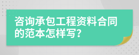 咨询承包工程资料合同的范本怎样写？