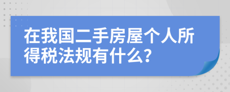 在我国二手房屋个人所得税法规有什么？