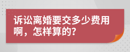 诉讼离婚要交多少费用啊，怎样算的？
