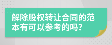 解除股权转让合同的范本有可以参考的吗？