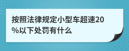 按照法律规定小型车超速20%以下处罚有什么