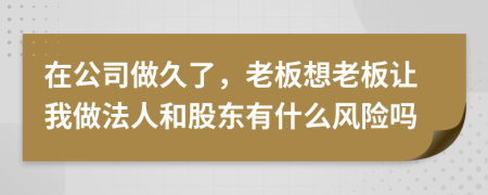 在公司做久了，老板想老板让我做法人和股东有什么风险吗