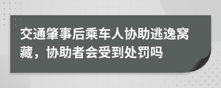 交通肇事后乘车人协助逃逸窝藏，协助者会受到处罚吗