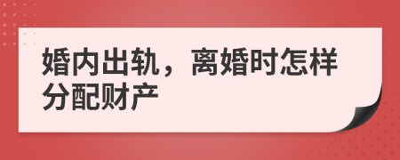 婚内出轨，离婚时怎样分配财产