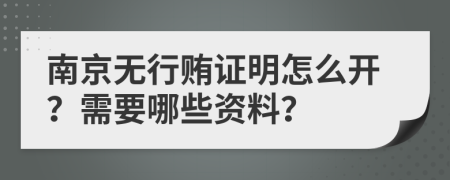 南京无行贿证明怎么开？需要哪些资料？