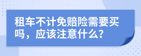 租车不计免赔险需要买吗，应该注意什么？