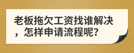 老板拖欠工资找谁解决，怎样申请流程呢？