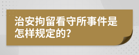 治安拘留看守所事件是怎样规定的？