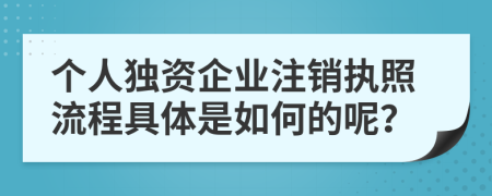 个人独资企业注销执照流程具体是如何的呢？