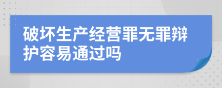 破坏生产经营罪无罪辩护容易通过吗