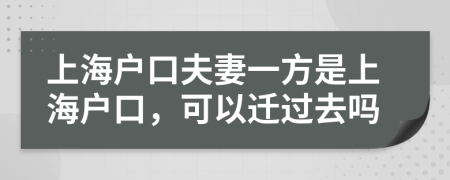 上海户口夫妻一方是上海户口，可以迁过去吗