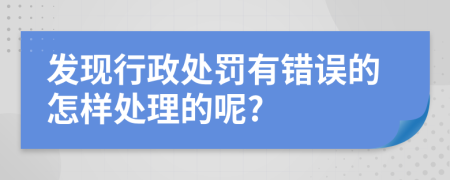 发现行政处罚有错误的怎样处理的呢?