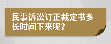 民事诉讼订正裁定书多长时间下来呢？