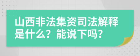 山西非法集资司法解释是什么？能说下吗？