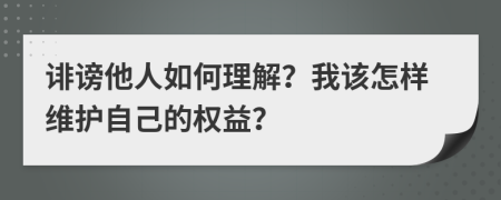 诽谤他人如何理解？我该怎样维护自己的权益？