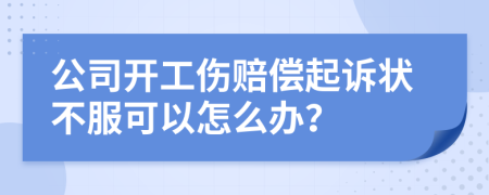 公司开工伤赔偿起诉状不服可以怎么办？