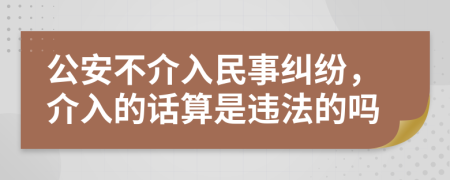 公安不介入民事纠纷，介入的话算是违法的吗