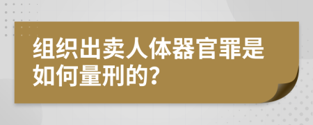 组织出卖人体器官罪是如何量刑的？