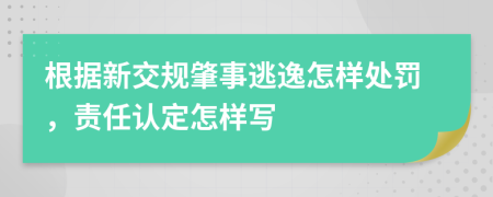 根据新交规肇事逃逸怎样处罚，责任认定怎样写