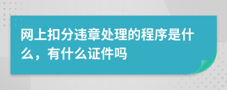 网上扣分违章处理的程序是什么，有什么证件吗
