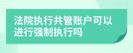 法院执行共管账户可以进行强制执行吗