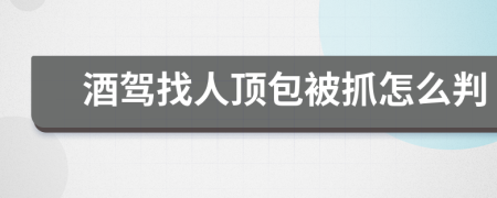 酒驾找人顶包被抓怎么判