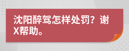 沈阳醉驾怎样处罚？谢X帮助。