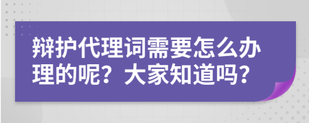 辩护代理词需要怎么办理的呢？大家知道吗？