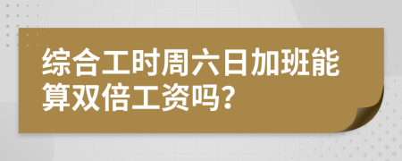 综合工时周六日加班能算双倍工资吗？